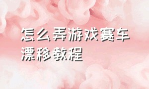 怎么弄游戏赛车漂移教程