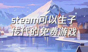 steam可以生子传代的免费游戏