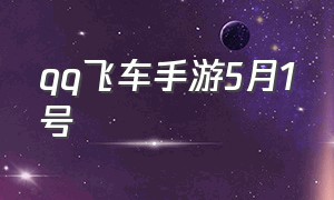 qq飞车手游5月1号