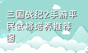 三国战纪2手游平民武将培养推荐图