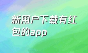 新用户下载有红包的app