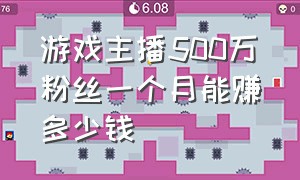 游戏主播500万粉丝一个月能赚多少钱