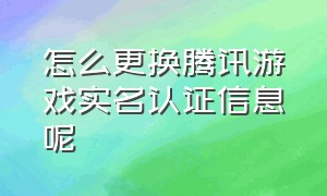 怎么更换腾讯游戏实名认证信息呢