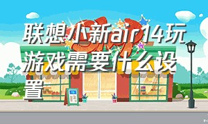 联想小新air14玩游戏需要什么设置