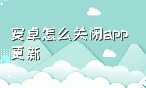 安卓怎么关闭app更新