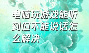 电脑玩游戏能听到但不能说话怎么解决