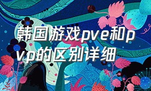 韩国游戏pve和pvp的区别详细