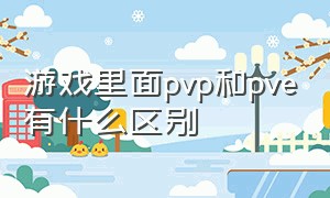 游戏里面pvp和pve有什么区别