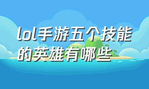 lol手游五个技能的英雄有哪些