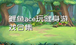 鲤鱼ace玩健身游戏合集