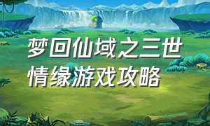 梦回仙域之三世情缘游戏攻略