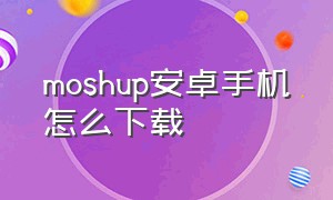 moshup安卓手机怎么下载