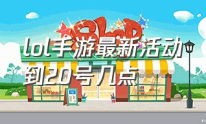 lol手游最新活动到20号几点