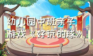 幼儿园中班亲子游戏《好玩的球》