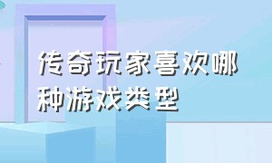 传奇玩家喜欢哪种游戏类型