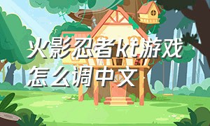 火影忍者kt游戏怎么调中文