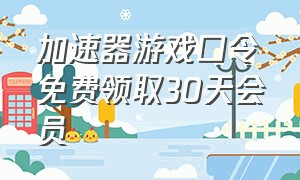 加速器游戏口令免费领取30天会员