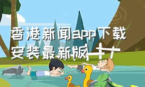 香港新闻app下载安装最新版