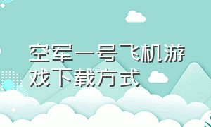 空军一号飞机游戏下载方式