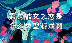 君与彼女之恋是什么类型游戏啊