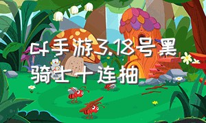 cf手游3.18号黑骑士十连抽