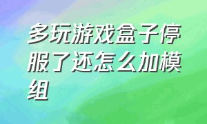 多玩游戏盒子停服了还怎么加模组