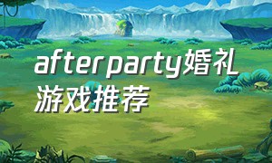 afterparty婚礼游戏推荐