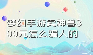 梦幻手游卖神兽300元怎么骗人的