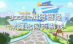 google浏览器经常弹出网页游戏