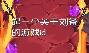 起一个关于刘备的游戏id