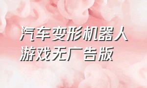 汽车变形机器人游戏无广告版