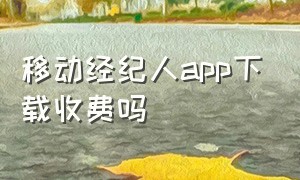 移动经纪人app下载收费吗