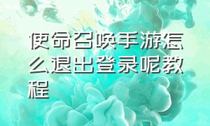 使命召唤手游怎么退出登录呢教程