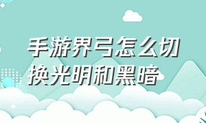 手游界弓怎么切换光明和黑暗