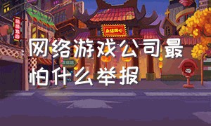 网络游戏公司最怕什么举报