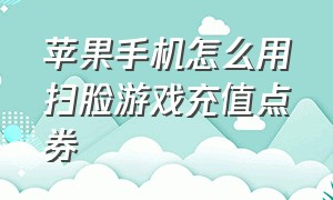 苹果手机怎么用扫脸游戏充值点券