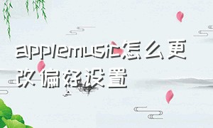 applemusic怎么更改偏好设置