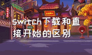 switch下载和直接开始的区别