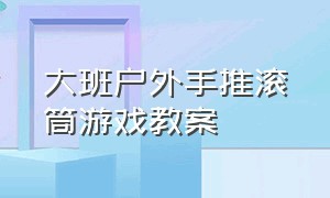 大班户外手推滚筒游戏教案