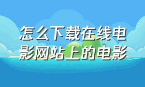 怎么下载在线电影网站上的电影