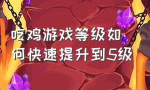 吃鸡游戏等级如何快速提升到5级