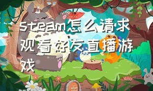 steam怎么请求观看好友直播游戏