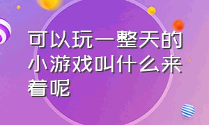 可以玩一整天的小游戏叫什么来着呢