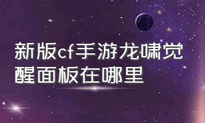 新版cf手游龙啸觉醒面板在哪里