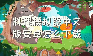 料理模拟器中文版安卓怎么下载