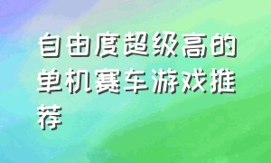 自由度超级高的单机赛车游戏推荐