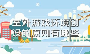 室外游戏环境创设的原则有哪些