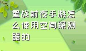 星战前夜手游怎么使用空间探测器的