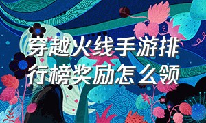 穿越火线手游排行榜奖励怎么领