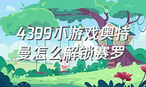 4399小游戏奥特曼怎么解锁赛罗